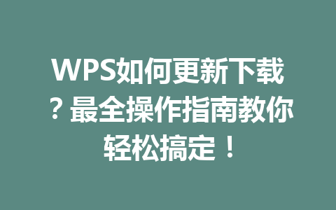WPS如何更新下载?最全操作指南教你轻松搞定! WPS如何更新下载?最全操作指南教你轻松搞定! 一
