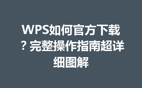 WPS如何官方下载？完整操作指南超详细图解 一