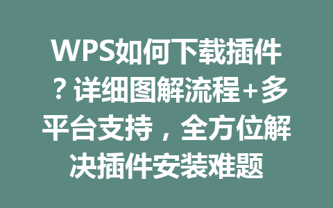 WPS如何下载插件？详细图解流程+多平台支持，全方位解决插件安装难题 一