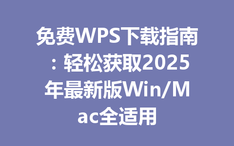 免费WPS下载指南:轻松获取2025年最新版Win/Mac全适用 免费WPS下载指南:轻松获取2025年最新版Win/Mac全适用 一