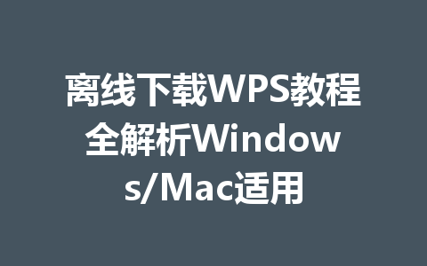 离线下载WPS教程全解析Windows/Mac适用 离线下载WPS教程全解析Windows/Mac适用 一