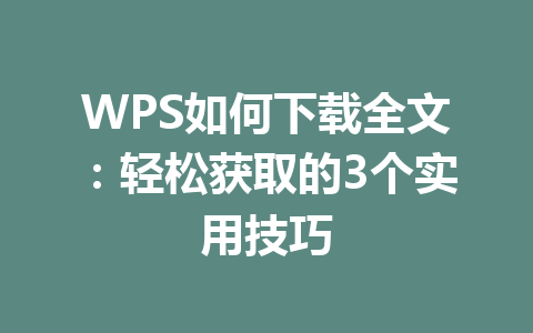 WPS如何下载全文：轻松获取的3个实用技巧 一