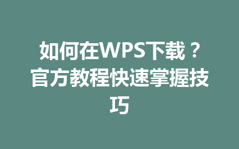 如何在WPS下载？官方教程快速掌握技巧 一