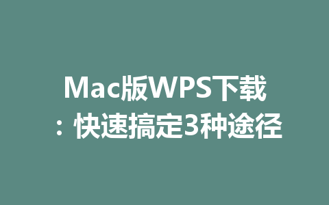 Mac版WPS下载:快速搞定3种途径 Mac版WPS下载:快速搞定3种途径 一