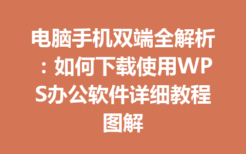 电脑手机双端全解析:如何下载使用WPS办公软件详细教程图解 电脑手机双端全解析:如何下载使用WPS办公软件详细教程图解 一