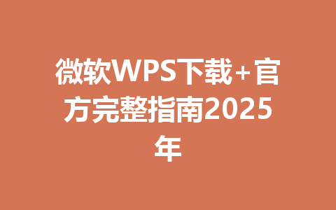 微软WPS下载+官方完整指南2025年 一
